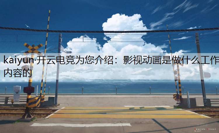 kaiyun·开云电竞为您介绍：影视动画是做什么工作内容的
