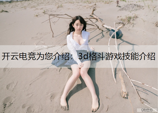 开云电竞为您介绍：3d格斗游戏技能介绍