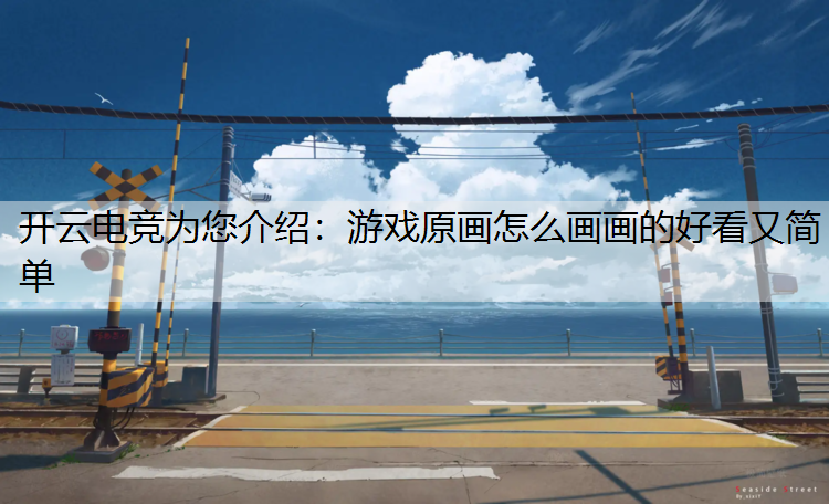 开云电竞为您介绍：游戏原画怎么画画的好看又简单
