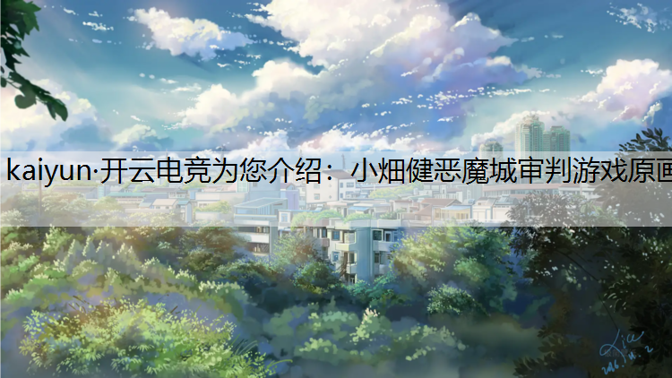 kaiyun·开云电竞为您介绍：小畑健恶魔城审判游戏原画