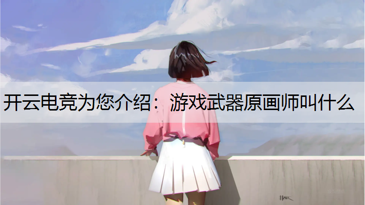 开云电竞为您介绍：游戏武器原画师叫什么