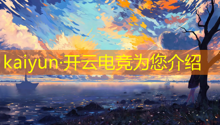 kaiyun·开云电竞为您介绍：电竞传奇最新计划活动在哪