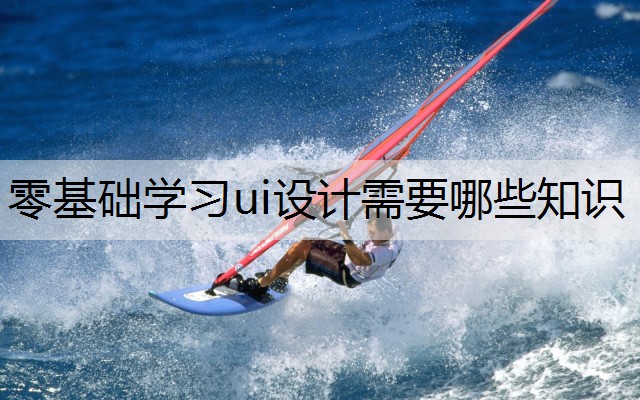 零基础学习ui设计需要哪些知识