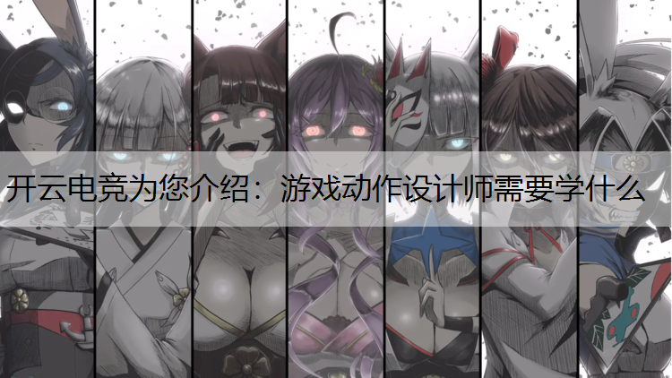 游戏动作设计师需要学什么