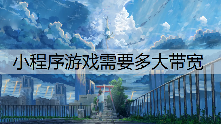 小程序游戏需要多大带宽
