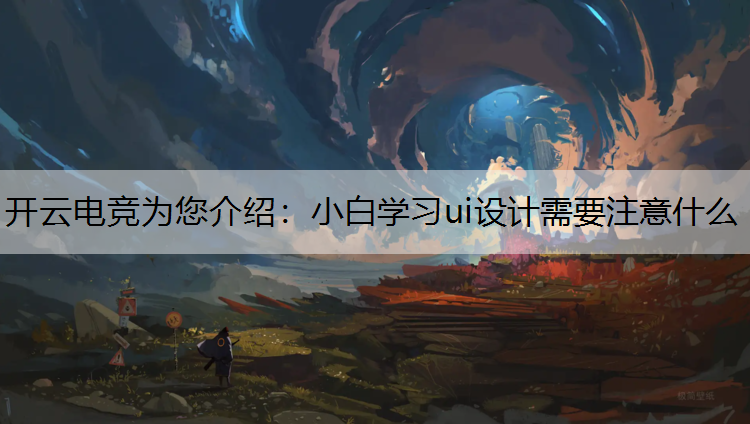 小白学习ui设计需要注意什么