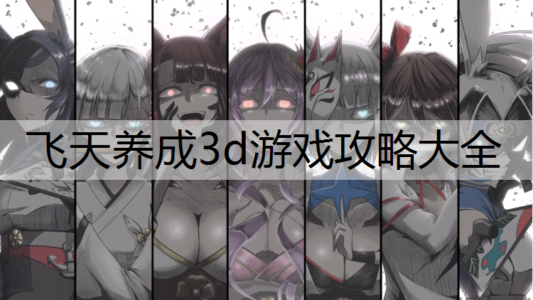 飞天养成3d游戏攻略大全
