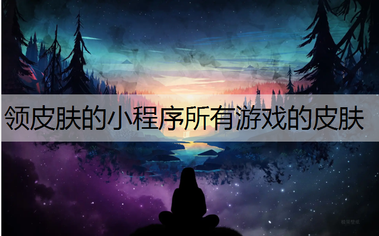 领皮肤的小程序所有游戏的皮肤