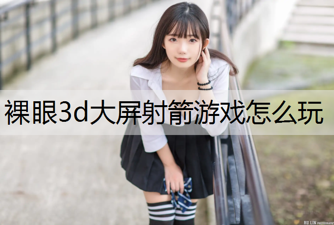 裸眼3d大屏射箭游戏怎么玩