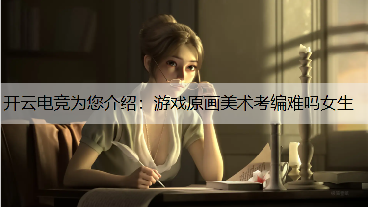 游戏原画美术考编难吗女生